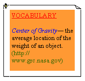 eLXg {bNX: VOCABULARYCenter of Gravity— the average location of the weight of an object. (http://www.grc.nasa.gov)